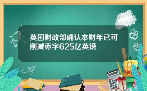 英国财政部确认本财年已可削减赤字625亿英镑