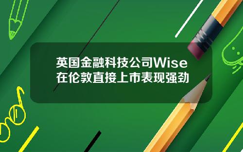 英国金融科技公司Wise在伦敦直接上市表现强劲