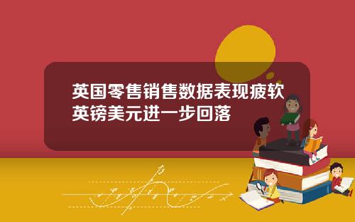 英国零售销售数据表现疲软英镑美元进一步回落