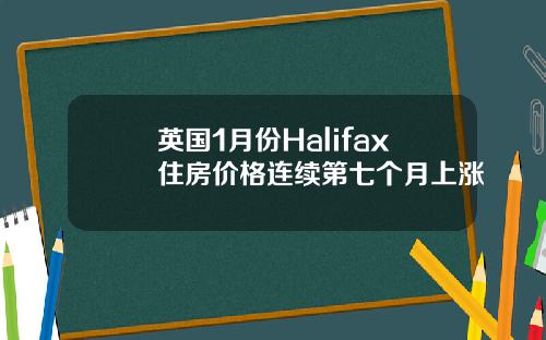英国1月份Halifax住房价格连续第七个月上涨