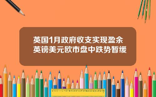 英国1月政府收支实现盈余英镑美元欧市盘中跌势暂缓