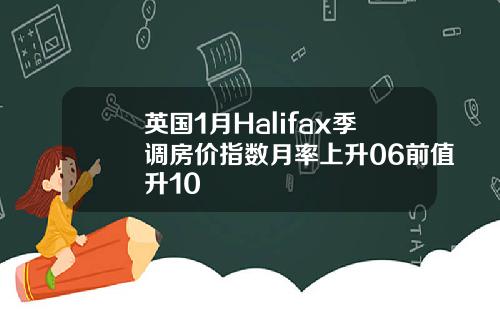 英国1月Halifax季调房价指数月率上升06前值升10