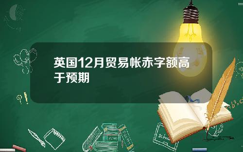 英国12月贸易帐赤字额高于预期