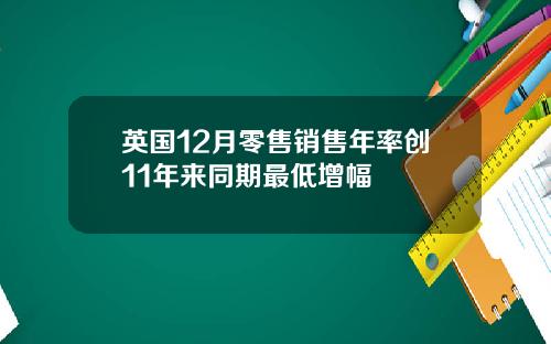 英国12月零售销售年率创11年来同期最低增幅