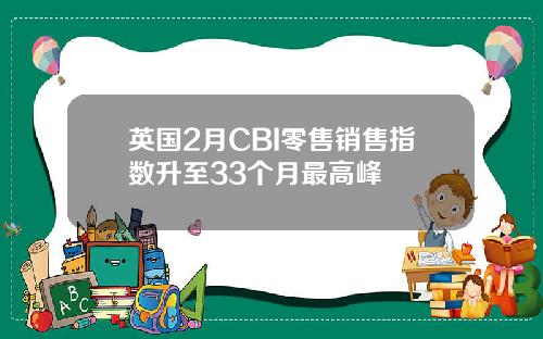 英国2月CBI零售销售指数升至33个月最高峰