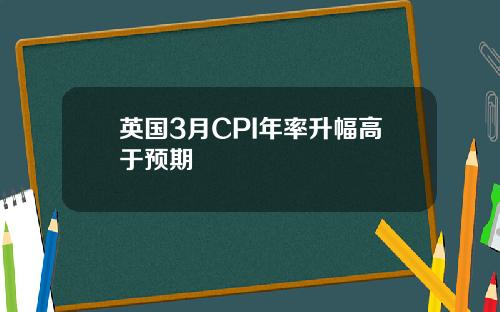 英国3月CPI年率升幅高于预期