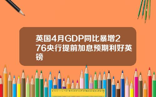 英国4月GDP同比暴增276央行提前加息预期利好英镑