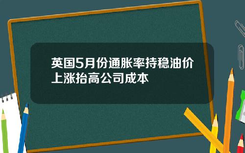 英国5月份通胀率持稳油价上涨抬高公司成本