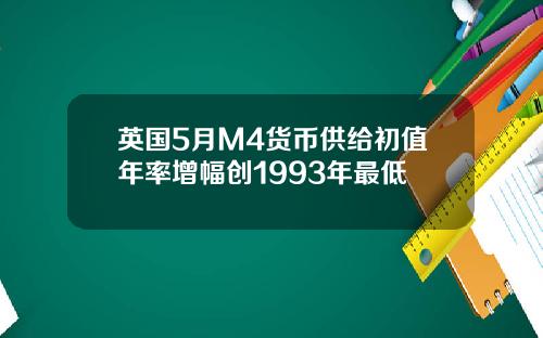 英国5月M4货币供给初值年率增幅创1993年最低