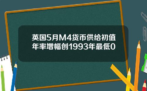 英国5月M4货币供给初值年率增幅创1993年最低0