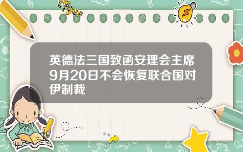 英德法三国致函安理会主席9月20日不会恢复联合国对伊制裁