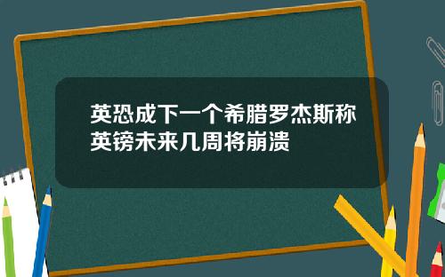 英恐成下一个希腊罗杰斯称英镑未来几周将崩溃