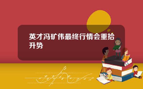 英才冯矿伟最终行情会重拾升势