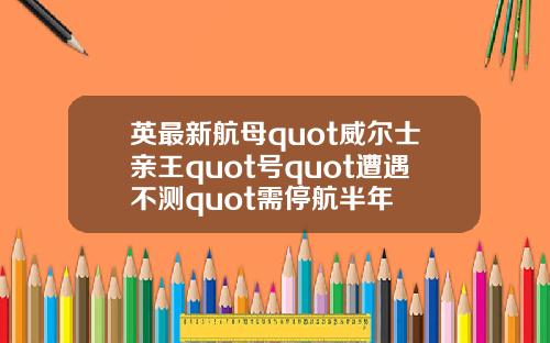 英最新航母quot威尔士亲王quot号quot遭遇不测quot需停航半年