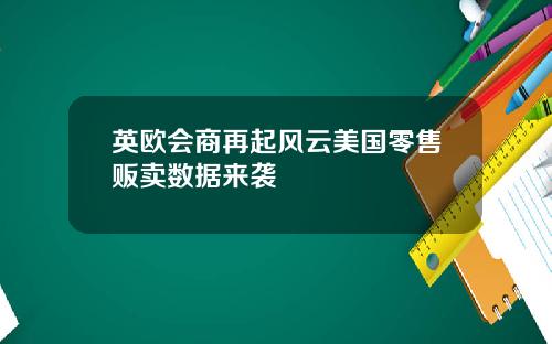 英欧会商再起风云美国零售贩卖数据来袭