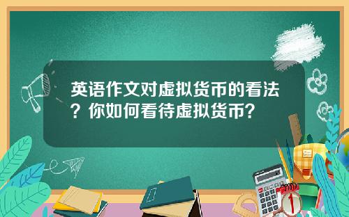英语作文对虚拟货币的看法？你如何看待虚拟货币？