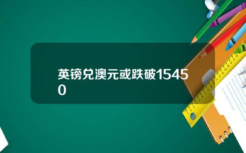 英镑兑澳元或跌破15450