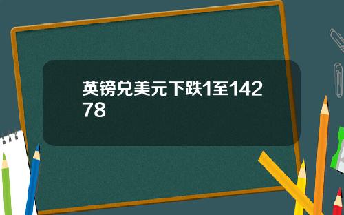 英镑兑美元下跌1至14278