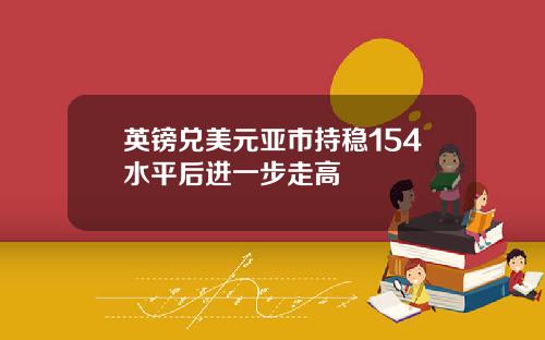 英镑兑美元亚市持稳154水平后进一步走高