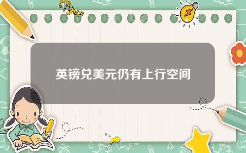 英镑兑美元仍有上行空间
