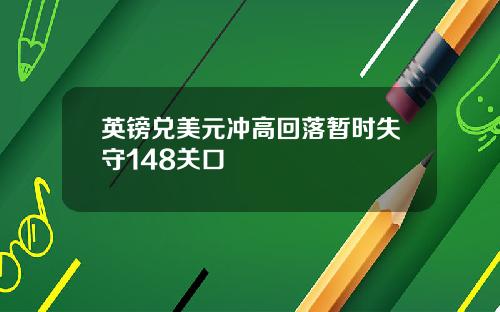 英镑兑美元冲高回落暂时失守148关口