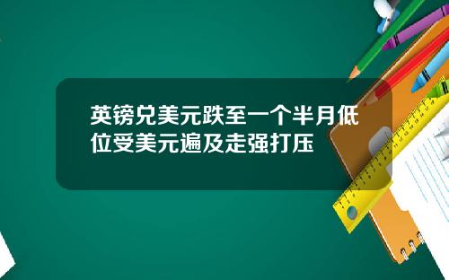 英镑兑美元跌至一个半月低位受美元遍及走强打压