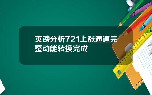 英镑分析721上涨通道完整动能转换完成