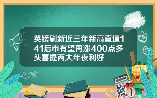 英镑刷新近三年新高直逼141后市有望再涨400点多头喜提两大年夜利好