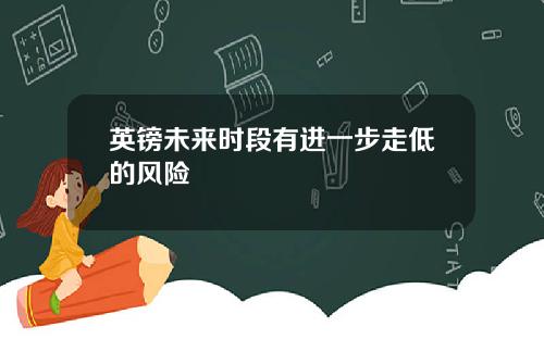 英镑未来时段有进一步走低的风险