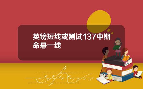 英镑短线或测试137中期命悬一线