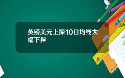 英镑美元上探10日均线大幅下挫