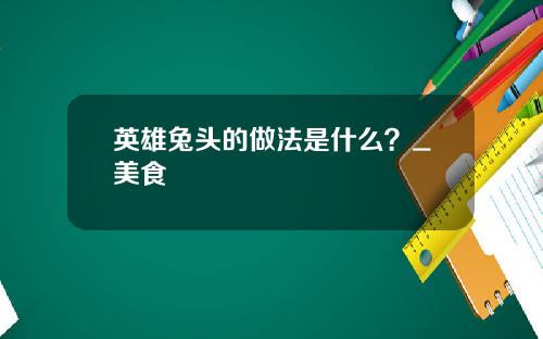 英雄兔头的做法是什么？_美食