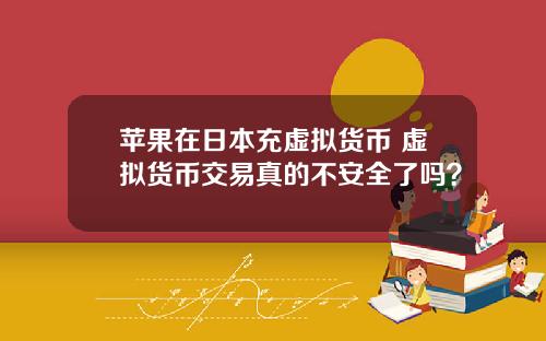 苹果在日本充虚拟货币 虚拟货币交易真的不安全了吗？