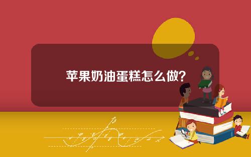 苹果奶油蛋糕怎么做？