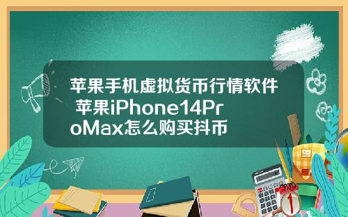 苹果手机虚拟货币行情软件 苹果iPhone14ProMax怎么购买抖币