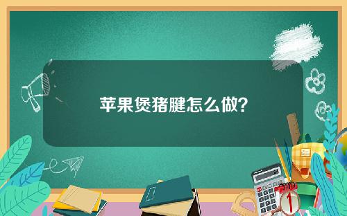 苹果煲猪腱怎么做？