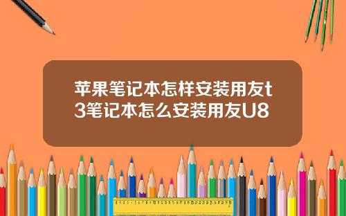 苹果笔记本怎样安装用友t3笔记本怎么安装用友U8