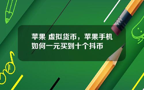 苹果 虚拟货币，苹果手机如何一元买到十个抖币