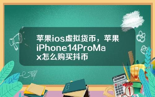苹果ios虚拟货币，苹果iPhone14ProMax怎么购买抖币