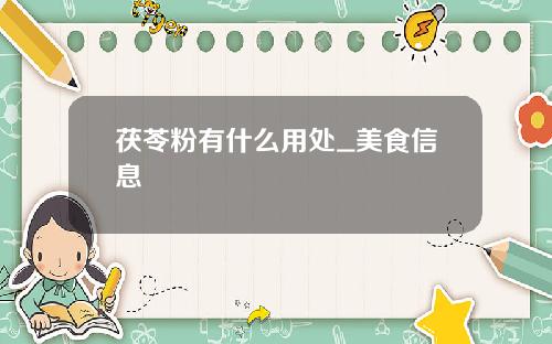茯苓粉有什么用处_美食信息