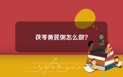 茯苓黄芪粥怎么做？