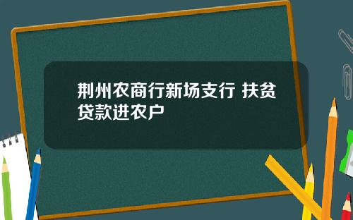 荆州农商行新场支行 扶贫贷款进农户