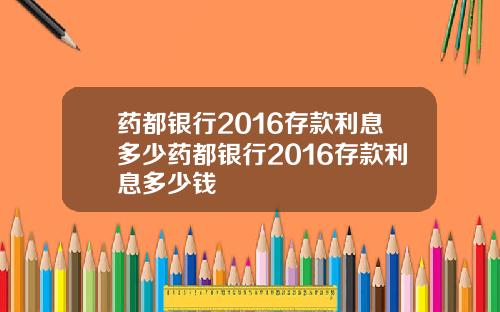 药都银行2016存款利息多少药都银行2016存款利息多少钱