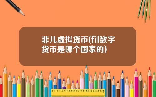菲儿虚拟货币(fil数字货币是哪个国家的)