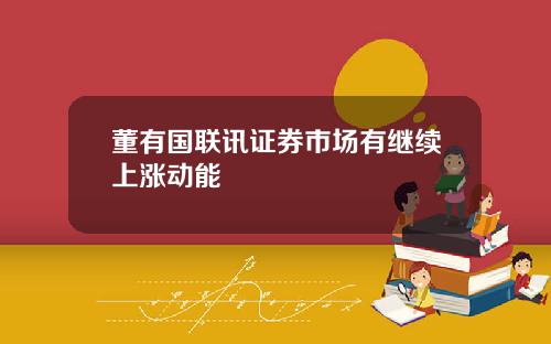 董有国联讯证券市场有继续上涨动能