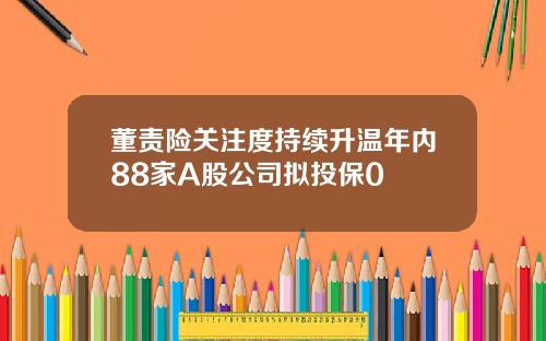 董责险关注度持续升温年内88家A股公司拟投保0