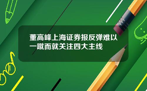 董高峰上海证券报反弹难以一蹴而就关注四大主线