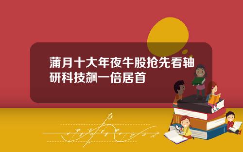 蒲月十大年夜牛股抢先看轴研科技飙一倍居首