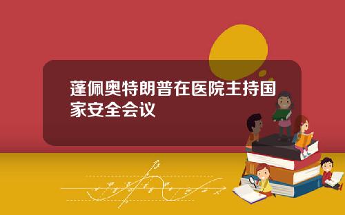 蓬佩奥特朗普在医院主持国家安全会议