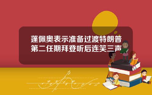 蓬佩奥表示准备过渡特朗普第二任期拜登听后连笑三声
